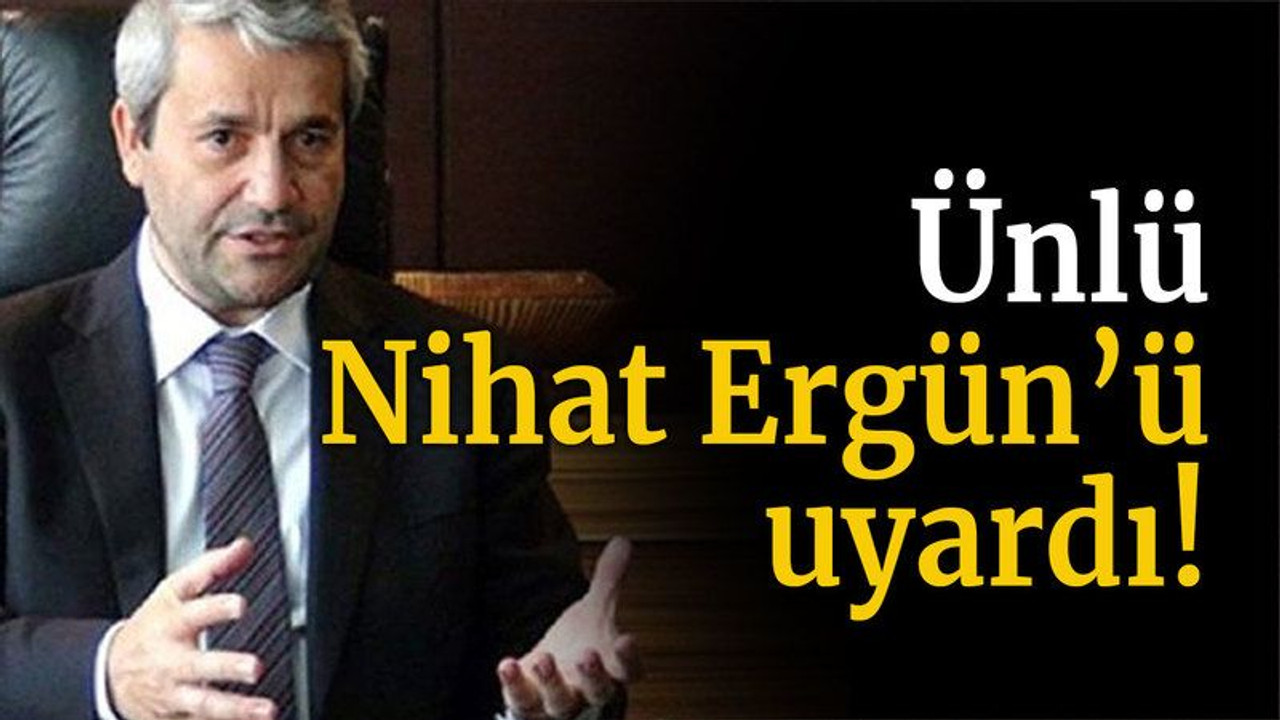 Ünlü, Nihat Ergün’ü uyardı!